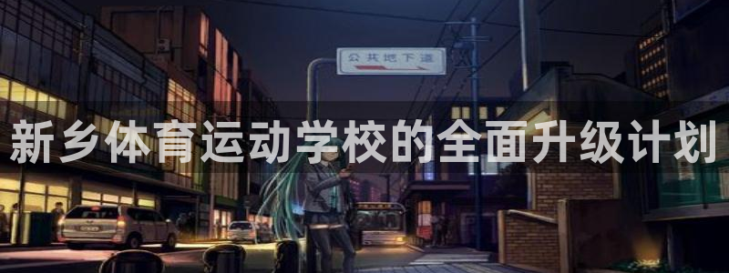 vsport体育官方正版app集团简介:新乡体育运动学校的全