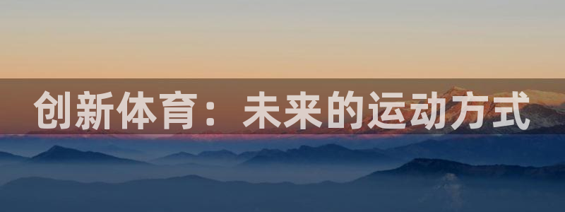 vsport体育官网下载平台注册要钱吗:创新体育:未来的运动