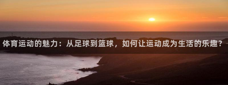 vsport体育官方正版app集团官网首页:体育运动的魅力: