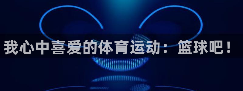 vsport体育官网下载平台注册要钱吗安全吗:我心中喜爱的体